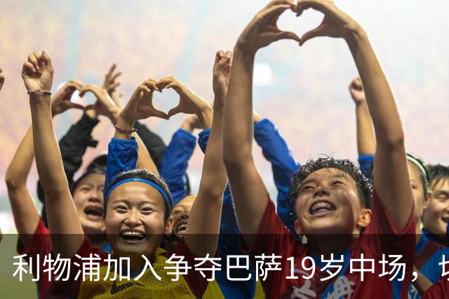 利物浦加入争夺巴萨19岁中场，切尔西曼联也在盯着