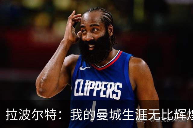 拉波尔特：我的曼城生涯无比辉煌，绝不为自己当时的付出后悔