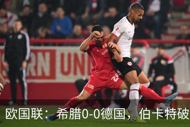 欧国联：希腊0-0德国，伯卡特破门因比朔夫手球无效