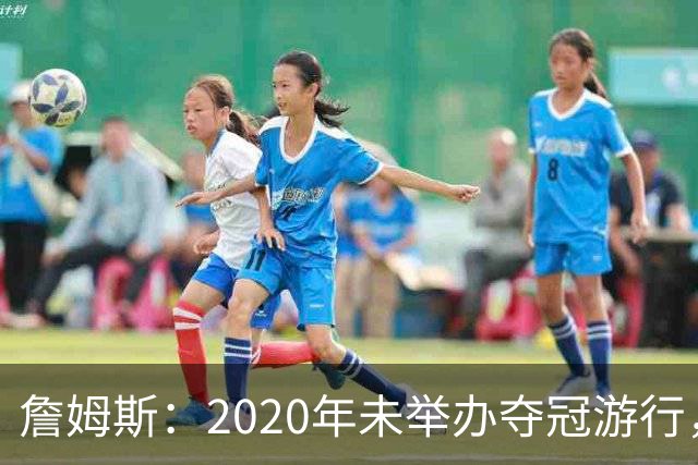 詹姆斯：2020年未举办夺冠游行，遗憾程度按1到10分打是20分
